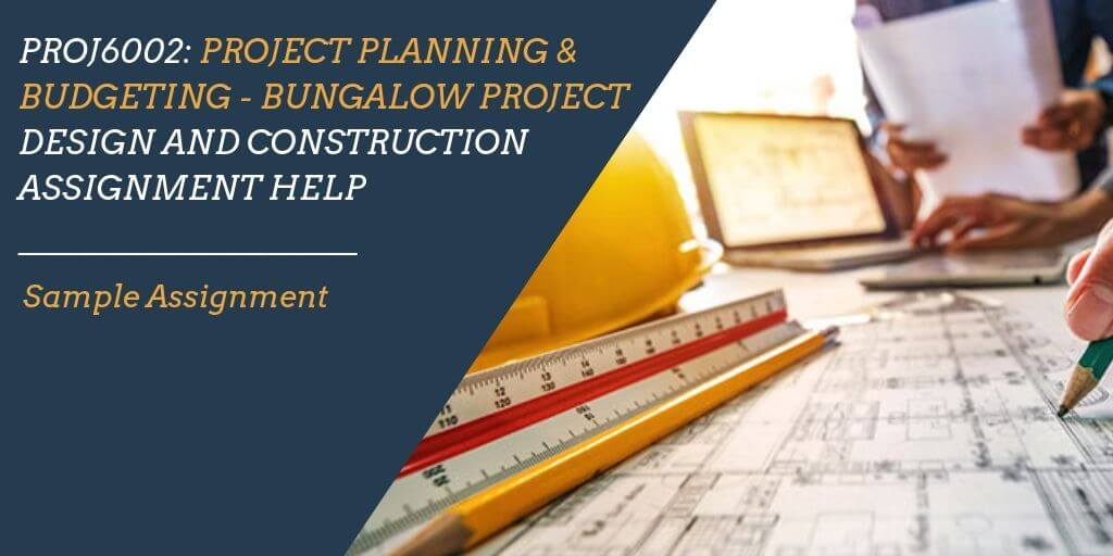 PROJ6002: Project Planning & Budgeting- Bungalow Project - Design and Construction Assignment Help